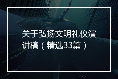 关于弘扬文明礼仪演讲稿（精选33篇）