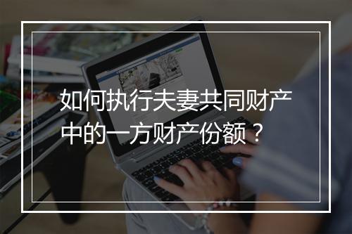 如何执行夫妻共同财产中的一方财产份额？