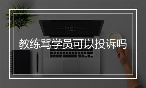 教练骂学员可以投诉吗