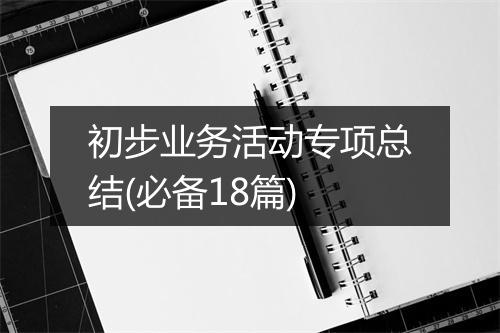 初步业务活动专项总结(必备18篇)