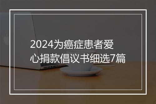 2024为癌症患者爱心捐款倡议书细选7篇