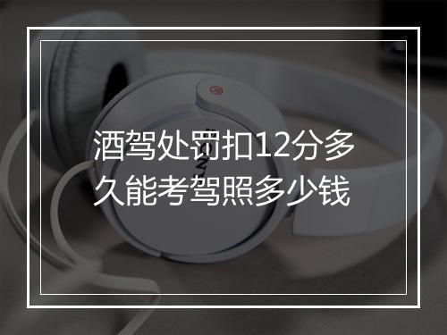 酒驾处罚扣12分多久能考驾照多少钱