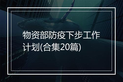 物资部防疫下步工作计划(合集20篇)