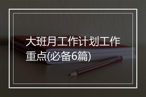 大班月工作计划工作重点(必备6篇)