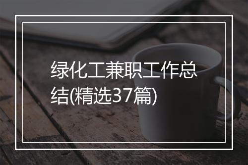 绿化工兼职工作总结(精选37篇)