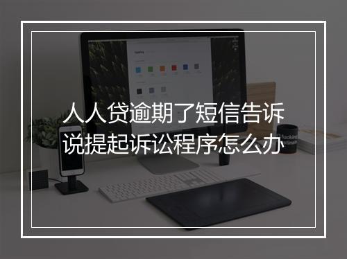 人人贷逾期了短信告诉说提起诉讼程序怎么办