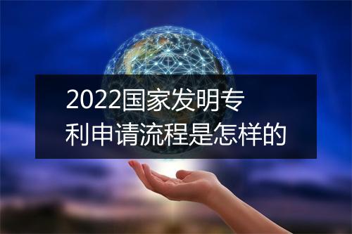 2022国家发明专利申请流程是怎样的
