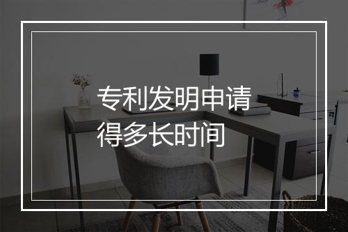 专利发明申请得多长时间