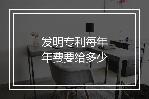 发明专利每年年费要给多少
