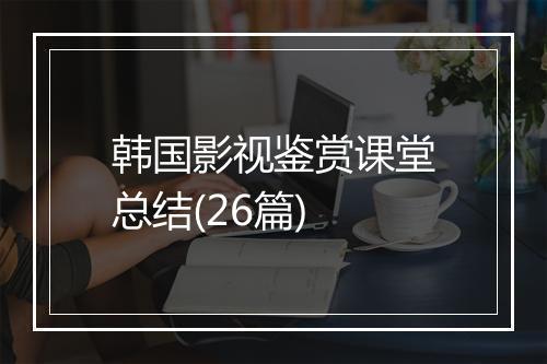 韩国影视鉴赏课堂总结(26篇)