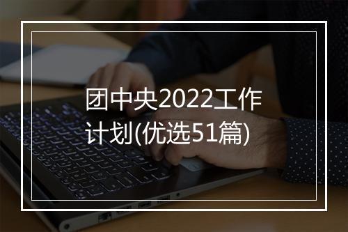 团中央2022工作计划(优选51篇)