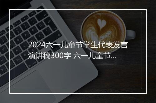 2024六一儿童节学生代表发言演讲稿300字 六一儿童节学生发言稿范文精品合集10篇