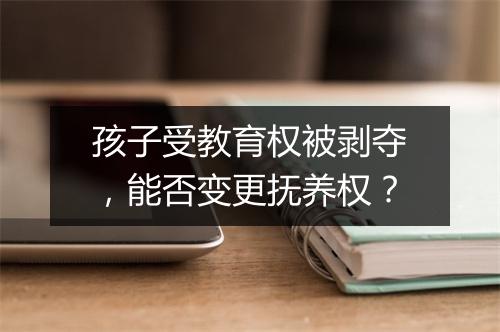 孩子受教育权被剥夺，能否变更抚养权？