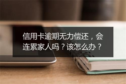 信用卡逾期无力偿还，会连累家人吗？该怎么办？