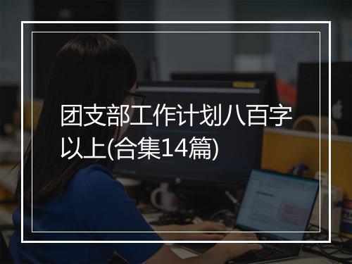 团支部工作计划八百字以上(合集14篇)