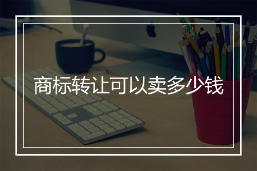 商标转让可以卖多少钱