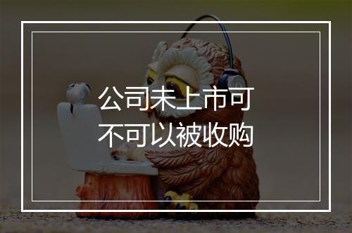 公司未上市可不可以被收购