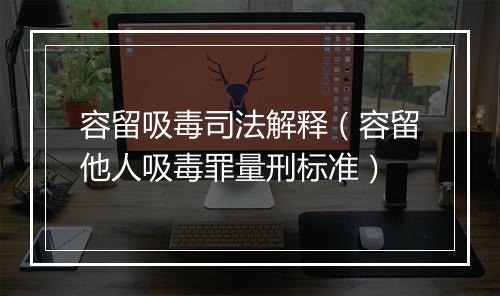 容留吸毒司法解释（容留他人吸毒罪量刑标准）