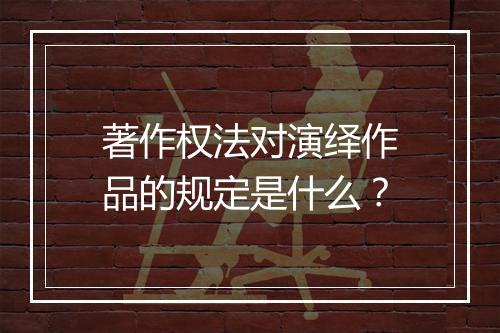 著作权法对演绎作品的规定是什么？