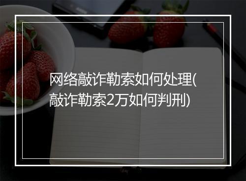 网络敲诈勒索如何处理(敲诈勒索2万如何判刑)