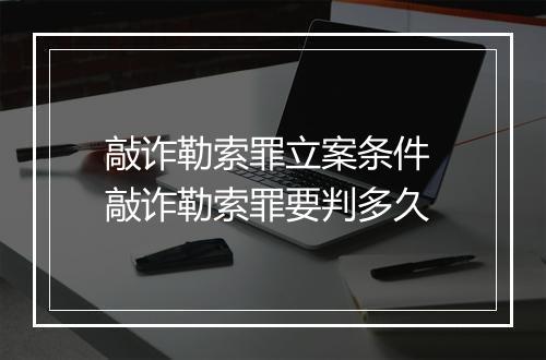 敲诈勒索罪立案条件 敲诈勒索罪要判多久