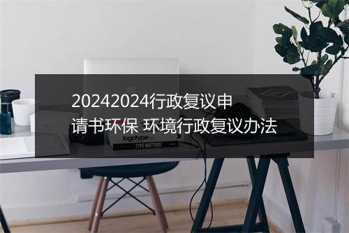 20242024行政复议申请书环保 环境行政复议办法