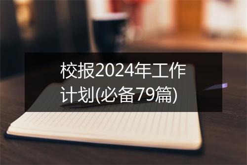 校报2024年工作计划(必备79篇)