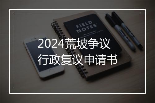 2024荒坡争议行政复议申请书
