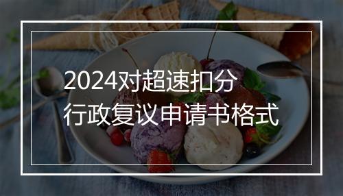 2024对超速扣分行政复议申请书格式