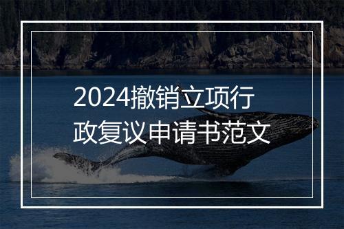 2024撤销立项行政复议申请书范文