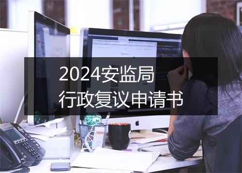 2024安监局行政复议申请书