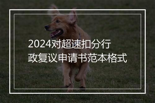 2024对超速扣分行政复议申请书范本格式