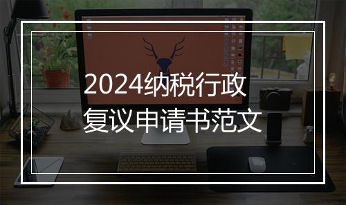 2024纳税行政复议申请书范文
