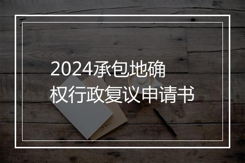 2024承包地确权行政复议申请书