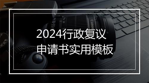 2024行政复议申请书实用模板