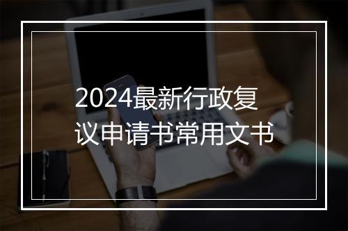 2024最新行政复议申请书常用文书
