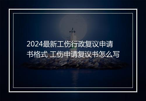 2024最新工伤行政复议申请书格式 工伤申请复议书怎么写