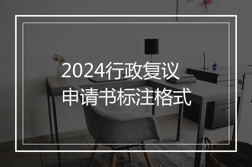 2024行政复议申请书标注格式