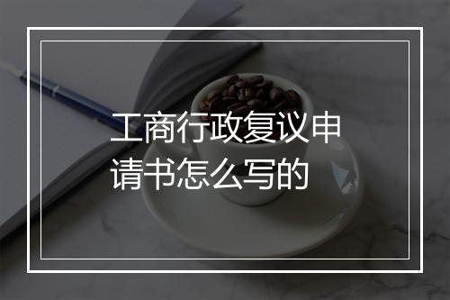 工商行政复议申请书怎么写的