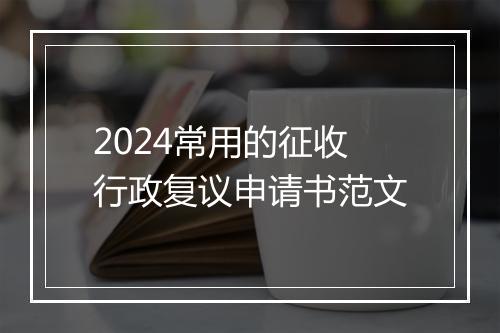 2024常用的征收行政复议申请书范文