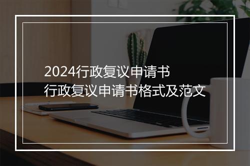 2024行政复议申请书 行政复议申请书格式及范文