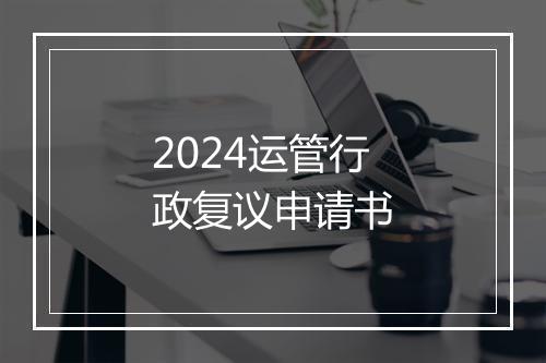2024运管行政复议申请书