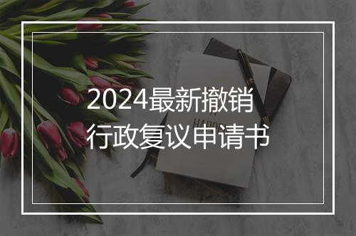 2024最新撤销行政复议申请书