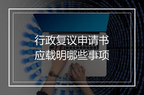 行政复议申请书应载明哪些事项