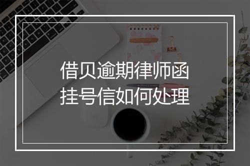 借贝逾期律师函挂号信如何处理