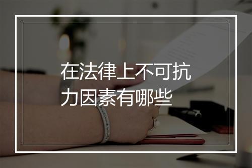 在法律上不可抗力因素有哪些