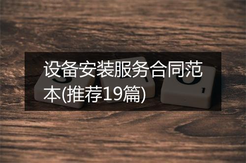 设备安装服务合同范本(推荐19篇)
