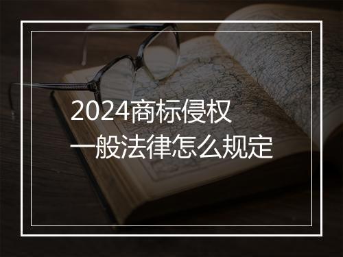 2024商标侵权一般法律怎么规定
