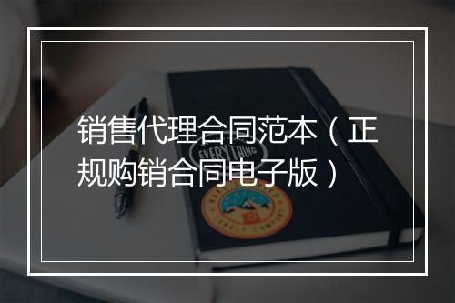 销售代理合同范本（正规购销合同电子版）