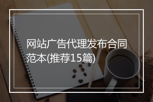 网站广告代理发布合同范本(推荐15篇)